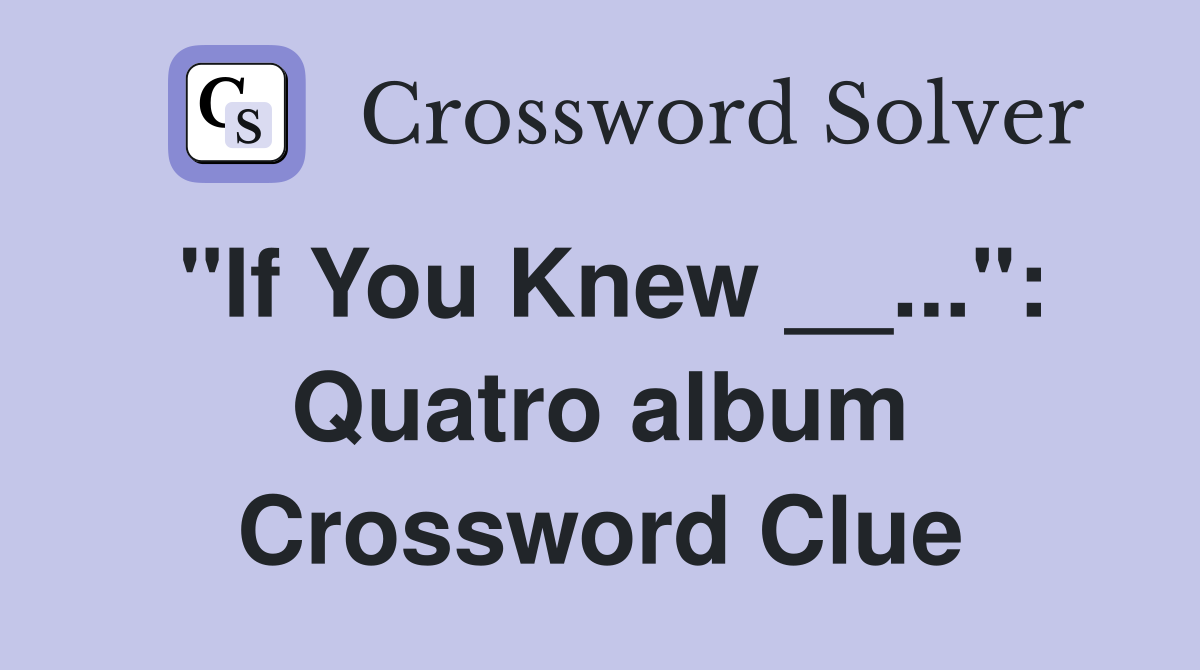 "If You Knew __...": Quatro album Crossword Clue