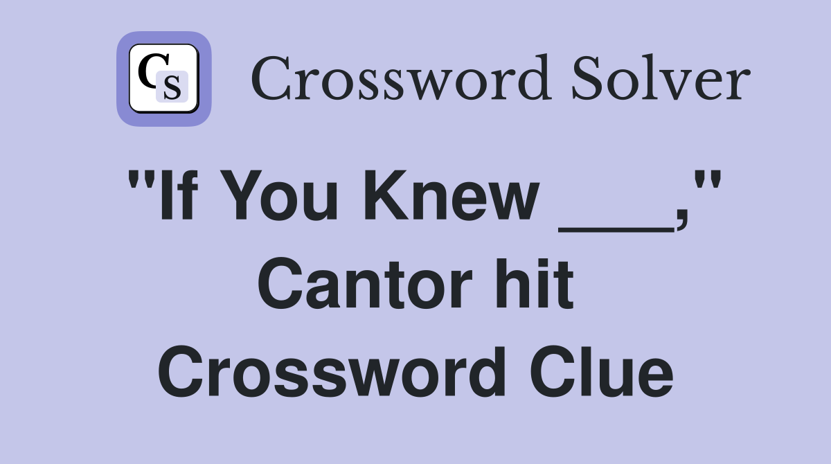 "If You Knew ___," Cantor hit Crossword Clue
