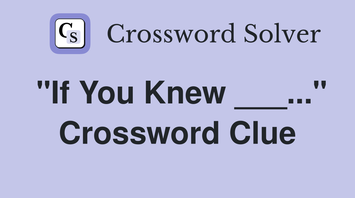 "If You Knew ___..." Crossword Clue