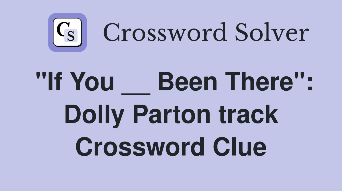 "If You __ Been There": Dolly Parton track Crossword Clue