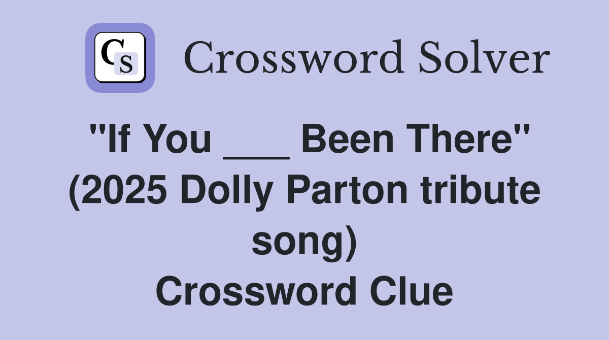"If You ___ Been There" (2025 Dolly Parton tribute song) Crossword Clue