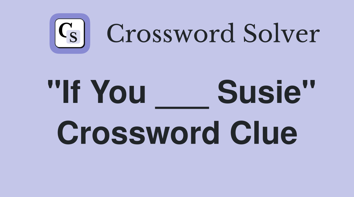 "If You ___ Susie" Crossword Clue