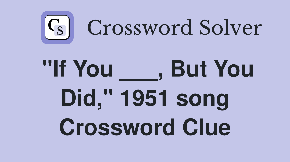 "If You ___, But You Did," 1951 song Crossword Clue
