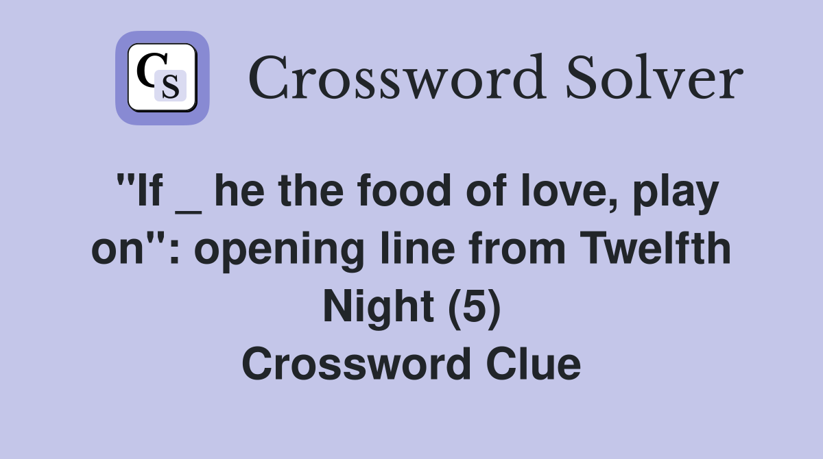 "If _ he the food of love, play on": opening line from Twelfth Night (5) Crossword Clue