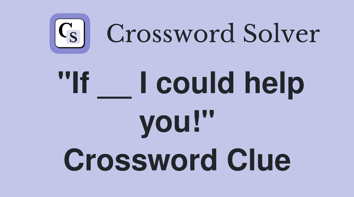 "If __ I could help you!" Crossword Clue