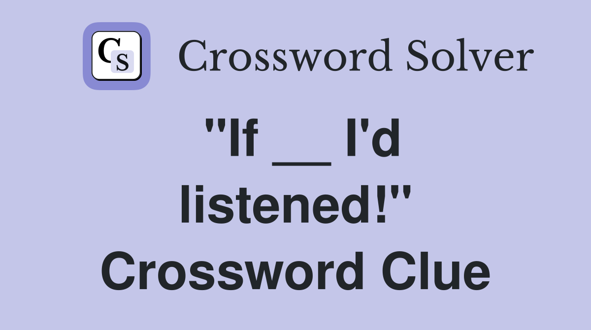 "If __ I'd listened!" Crossword Clue