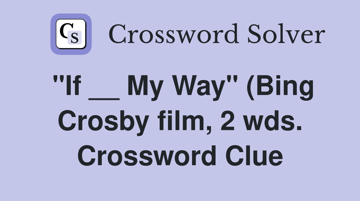 quot If My Way quot (Bing Crosby film 2 wds ) Crossword Clue Answers quot If My Way quot (Bing Crosby film 2 wds ) Crossword Clue Answers
