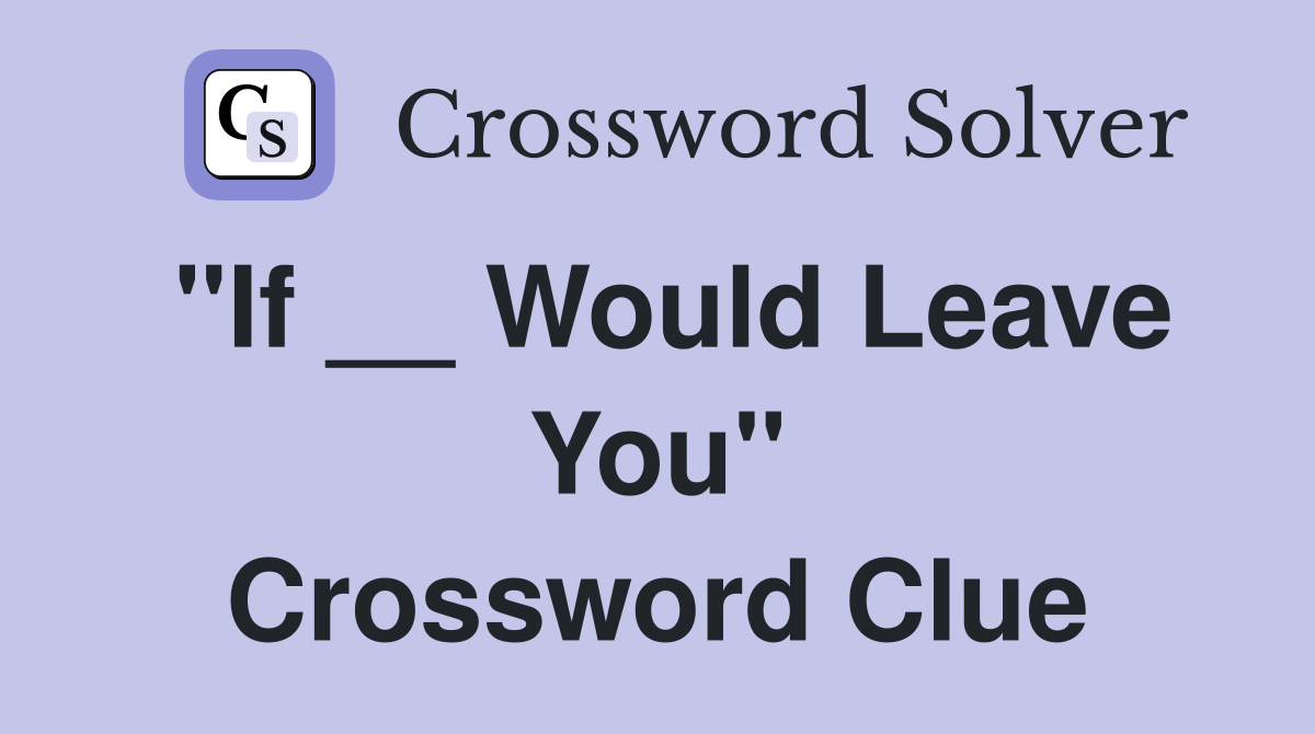 "If __ Would Leave You" Crossword Clue
