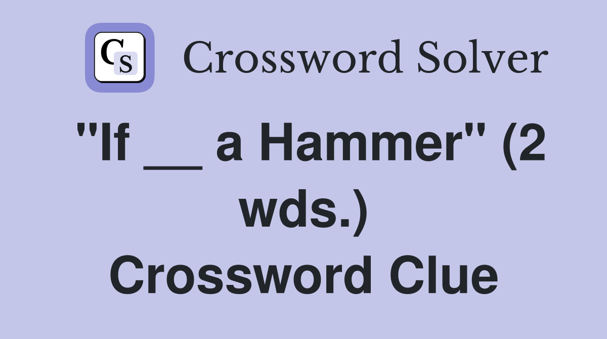 "If __ a Hammer" (2 wds.) Crossword Clue