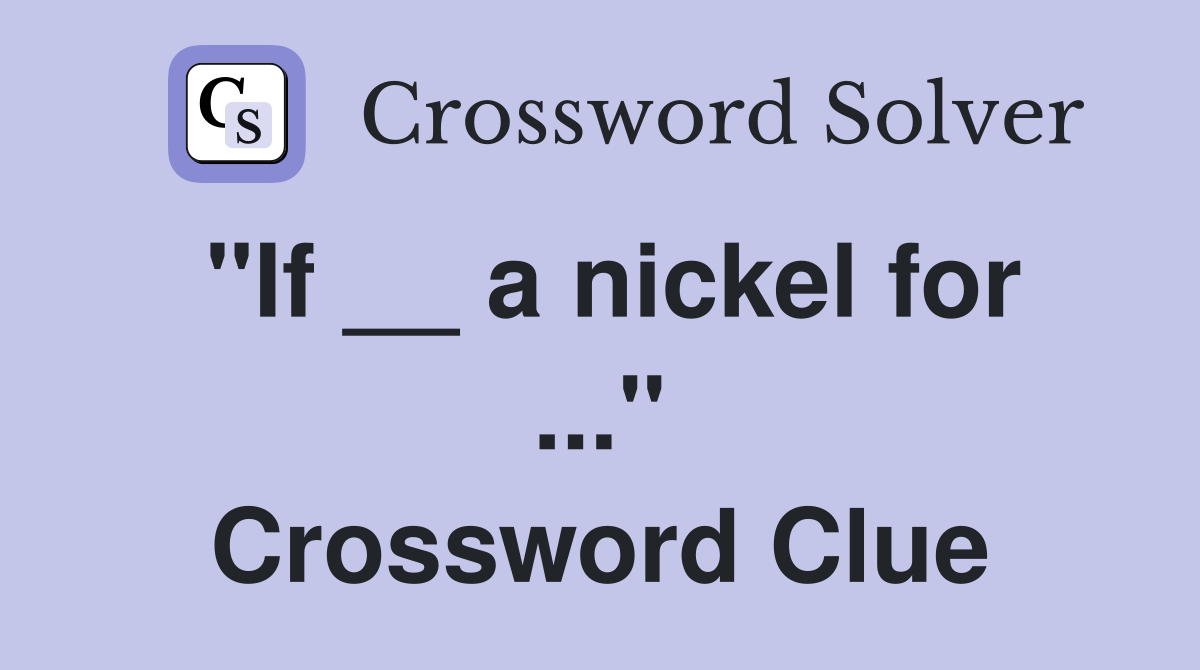 "If __ a nickel for ..." Crossword Clue