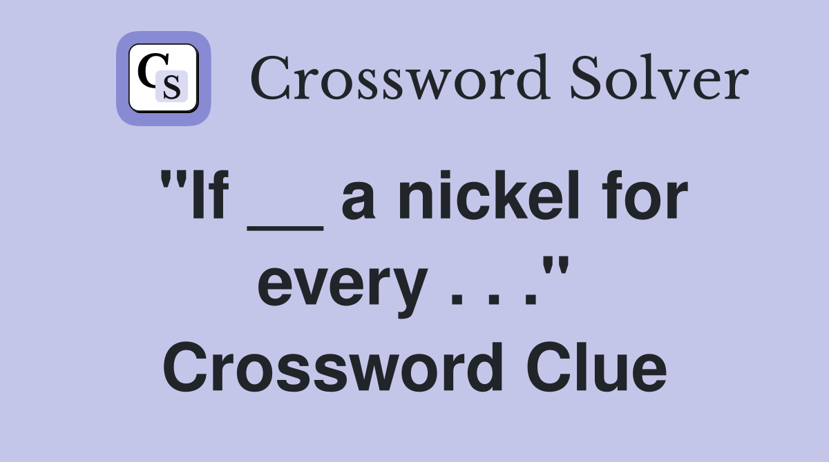 "If __ a nickel for every . . ." Crossword Clue