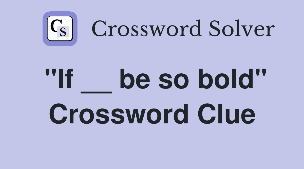 "If __ be so bold" Crossword Clue