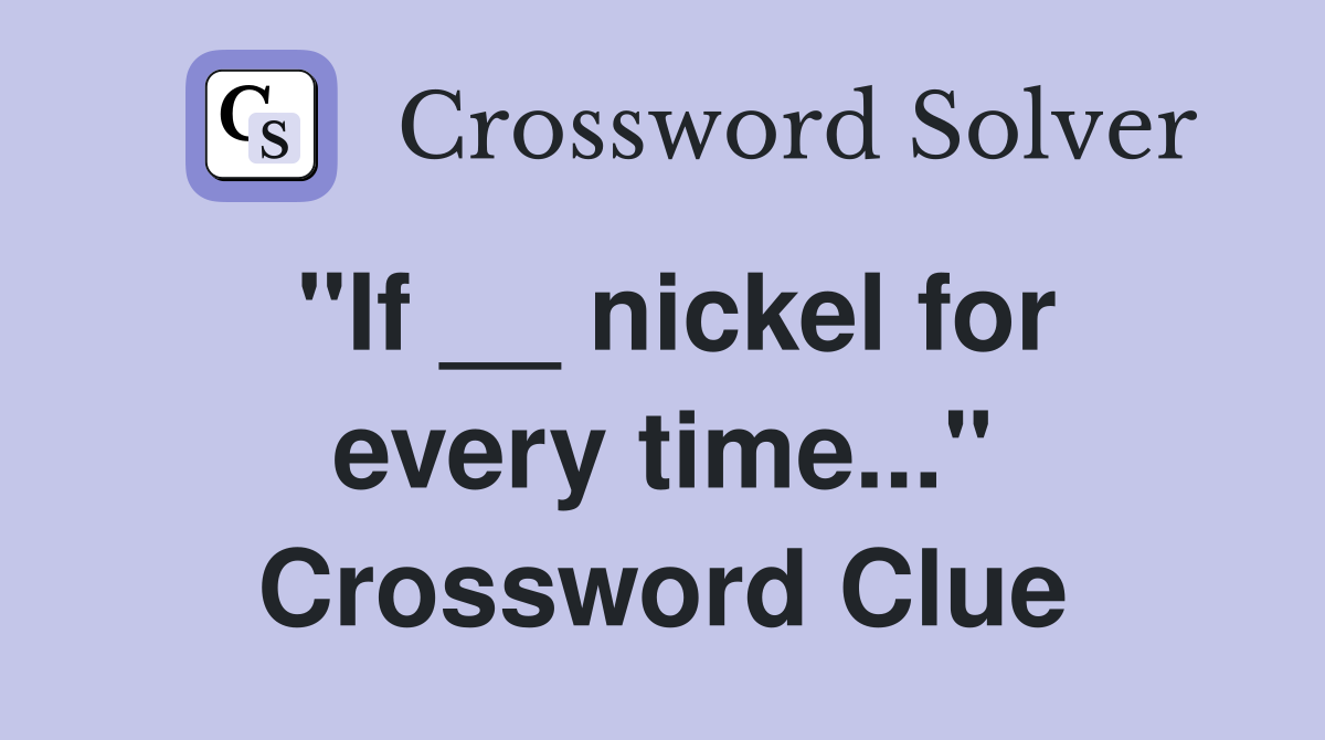 "If __ nickel for every time..." Crossword Clue