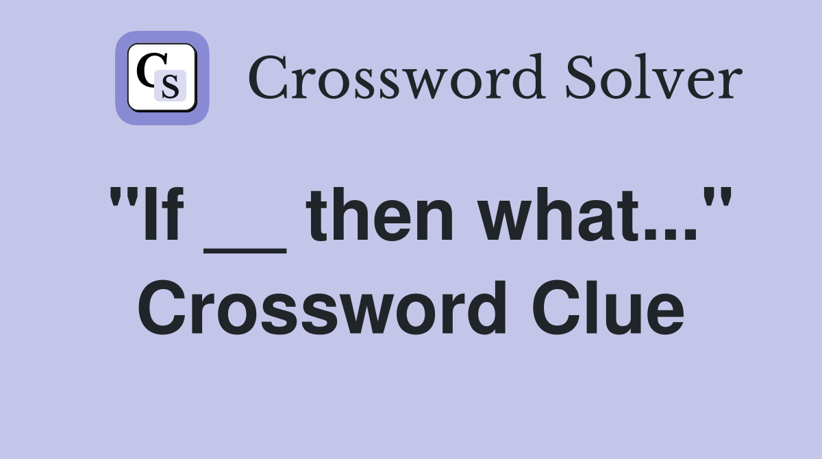 "If __ then what..." Crossword Clue