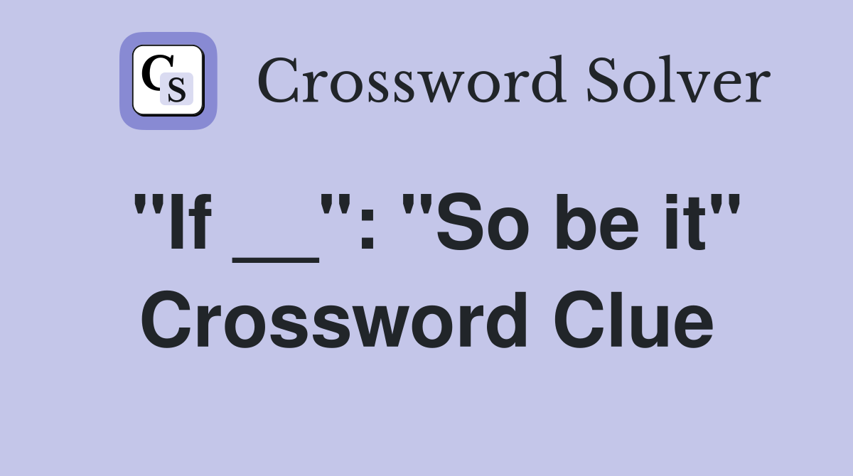 "If __": "So be it" Crossword Clue