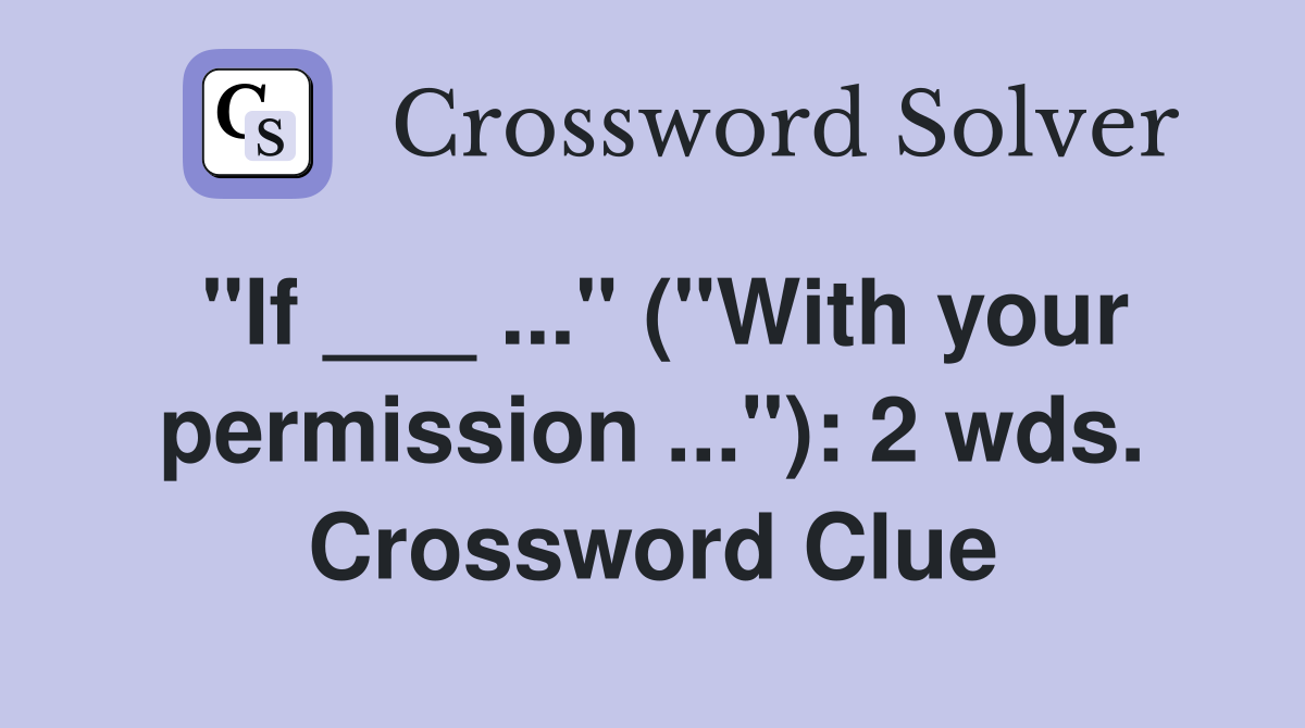 "If ___ ..." ("With your permission ..."): 2 wds. Crossword Clue