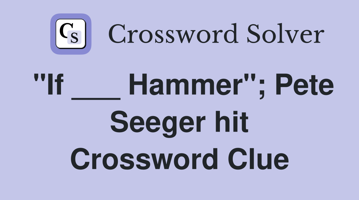 "If ___ Hammer"; Pete Seeger hit Crossword Clue