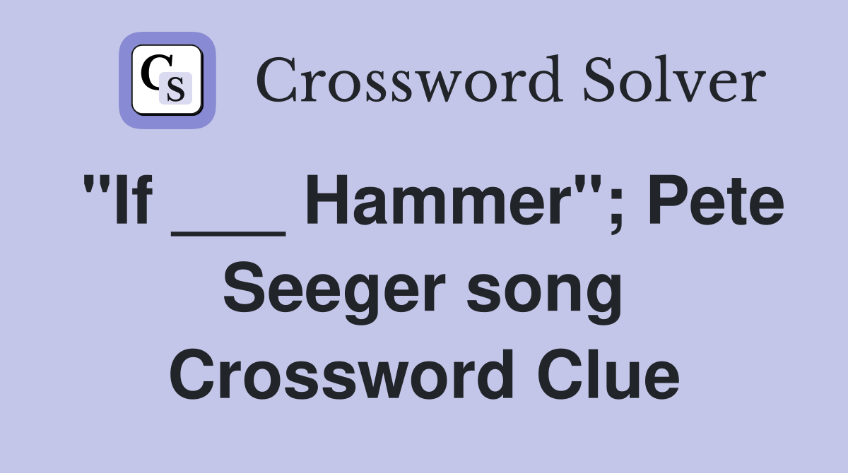 "If ___ Hammer"; Pete Seeger song Crossword Clue