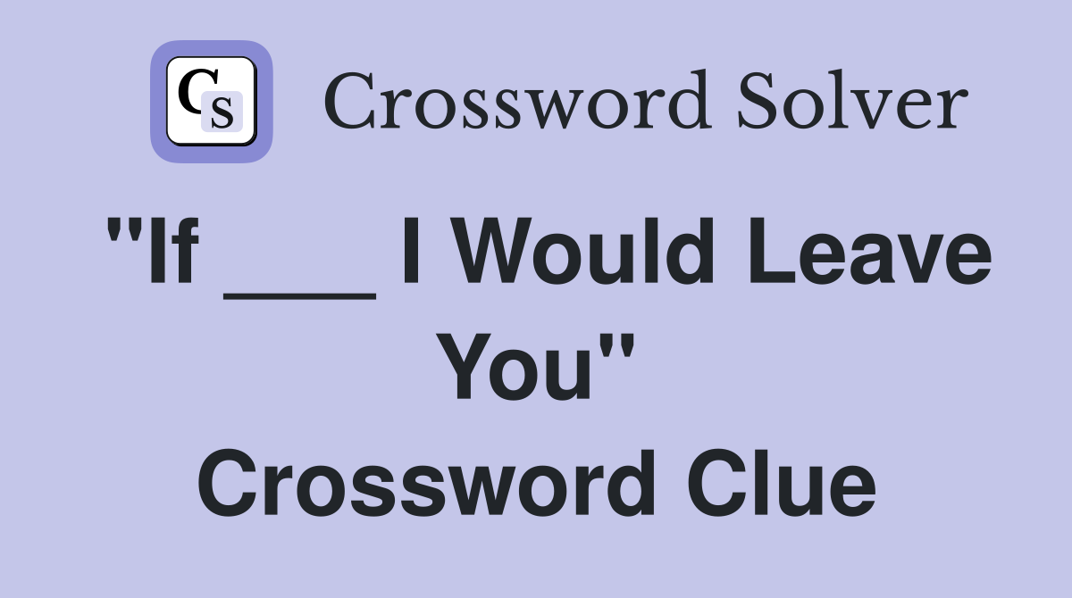 "If ___ I Would Leave You" Crossword Clue