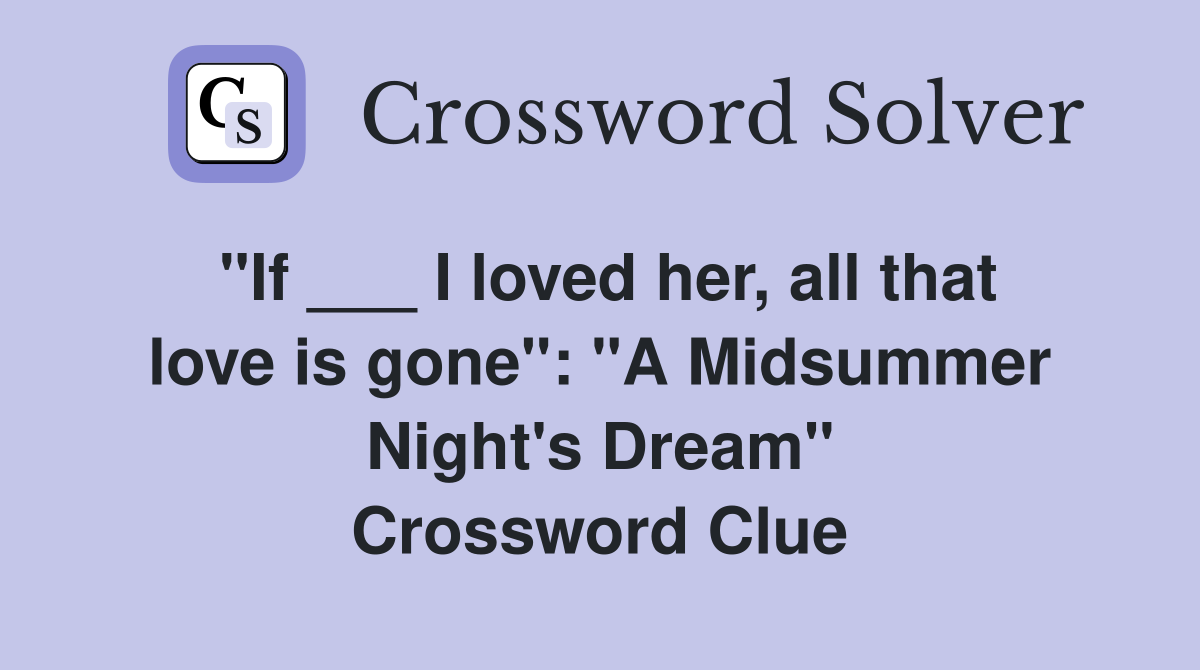 "If ___ I loved her, all that love is gone": "A Midsummer Night's Dream" Crossword Clue