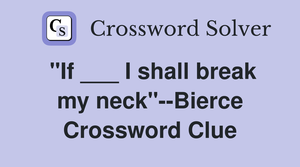 "If ___ I shall break my neck"--Bierce Crossword Clue