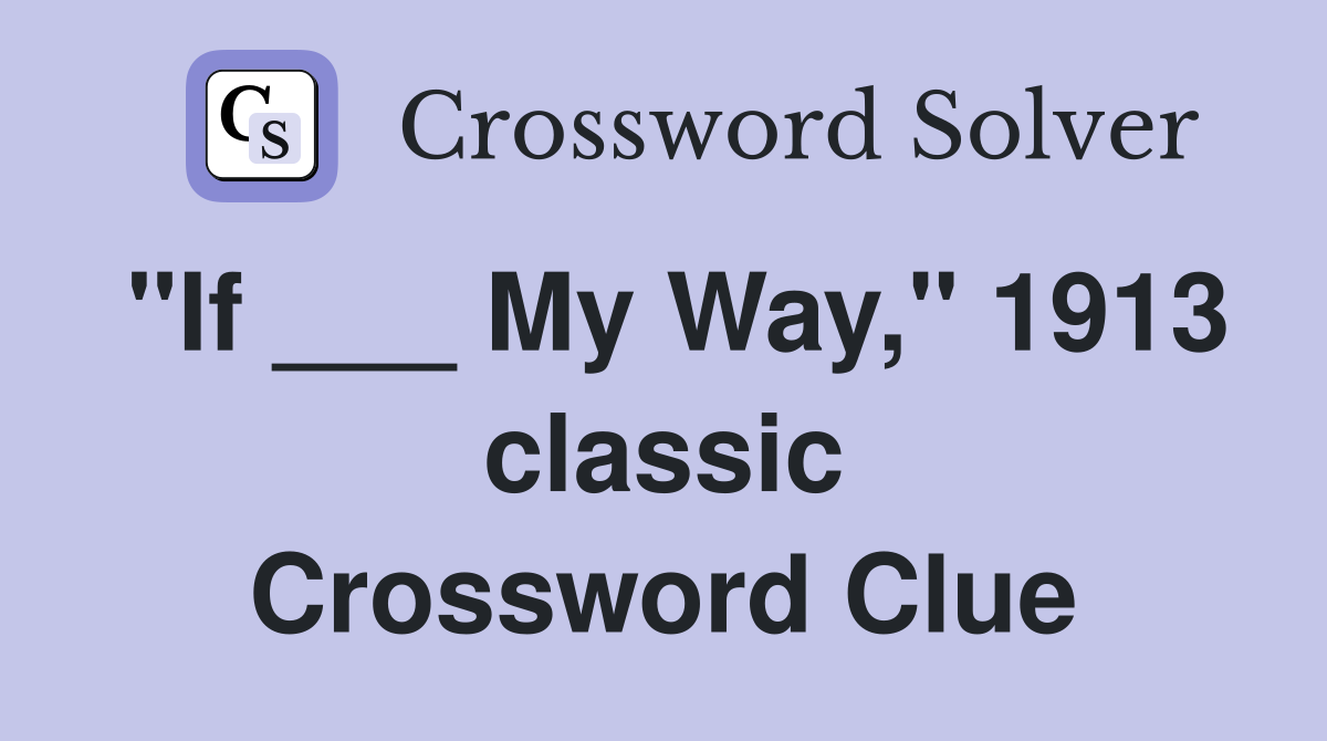 "If ___ My Way," 1913 classic Crossword Clue
