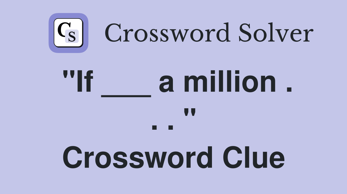 "If ___ a million . . . " Crossword Clue