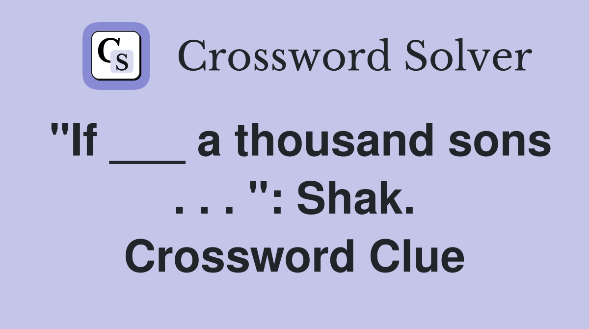 "If ___ a thousand sons . . . ": Shak. Crossword Clue
