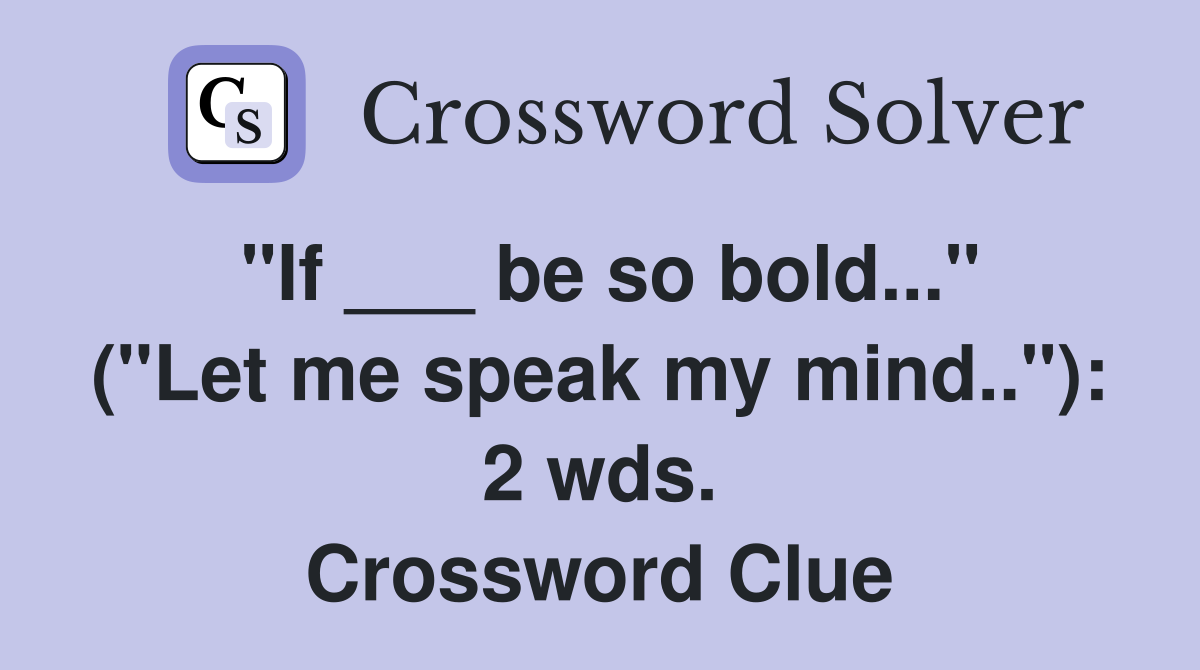 "If ___ be so bold..." ("Let me speak my mind.."): 2 wds. Crossword Clue