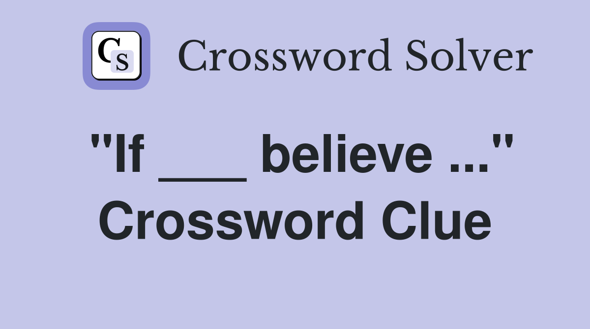 "If ___ believe ..." Crossword Clue