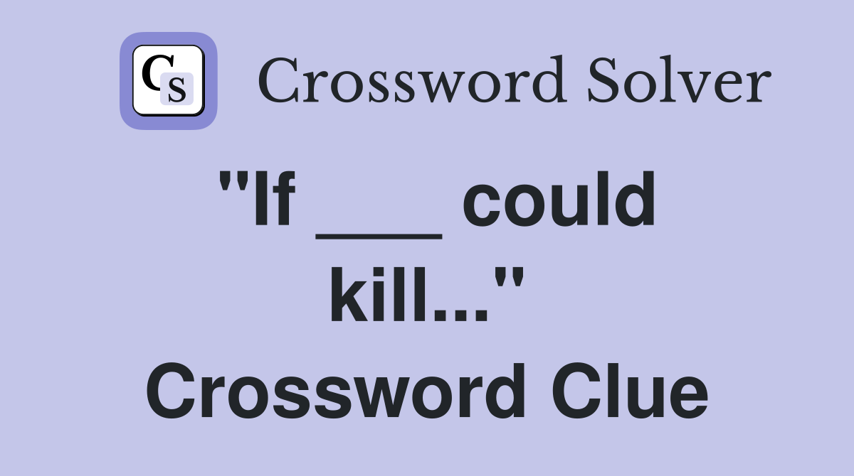 "If ___ could kill..." Crossword Clue
