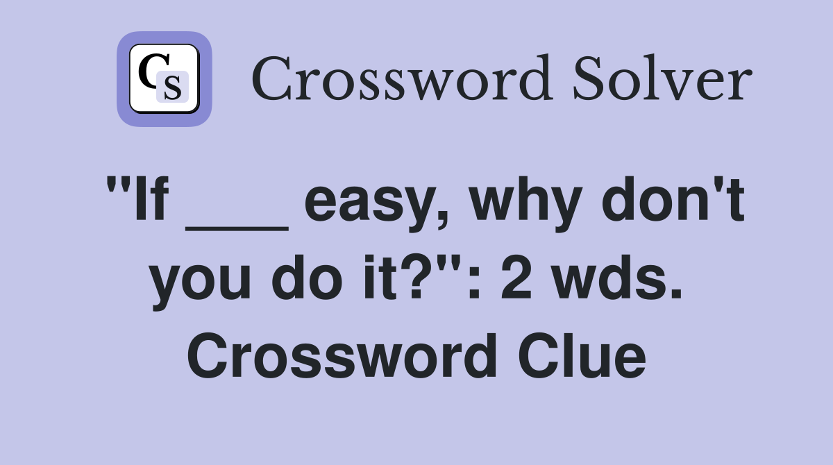 "If ___ easy, why don't you do it?": 2 wds. Crossword Clue