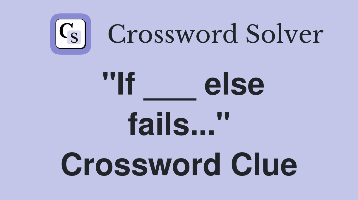 "If ___ else fails..." Crossword Clue