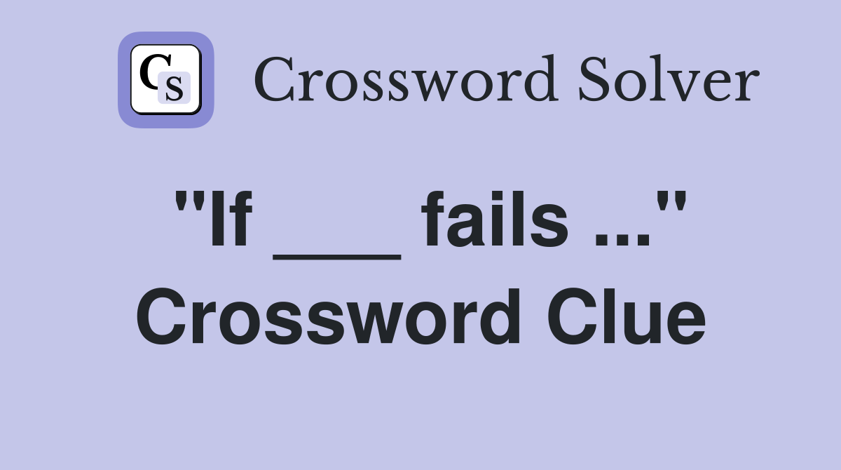 "If ___ fails ..." Crossword Clue