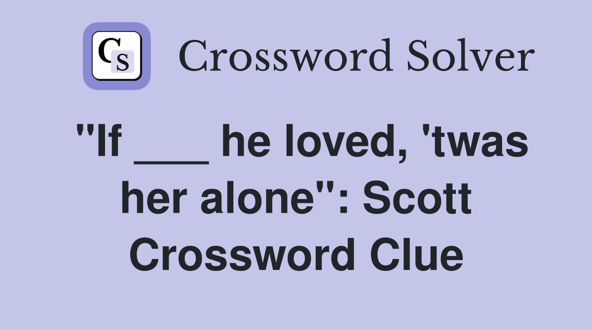 "If ___ he loved, 'twas her alone": Scott Crossword Clue