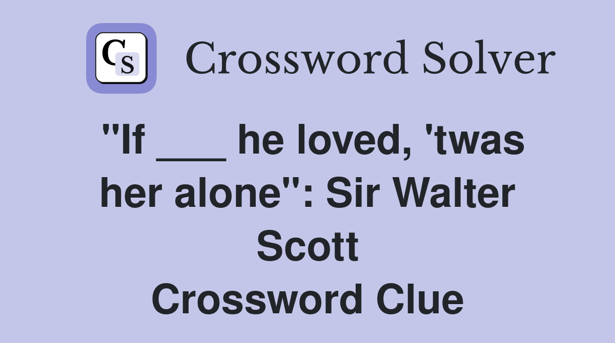 "If ___ he loved, 'twas her alone": Sir Walter Scott Crossword Clue
