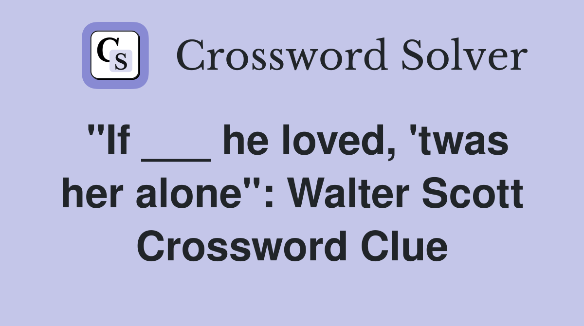 "If ___ he loved, 'twas her alone": Walter Scott Crossword Clue