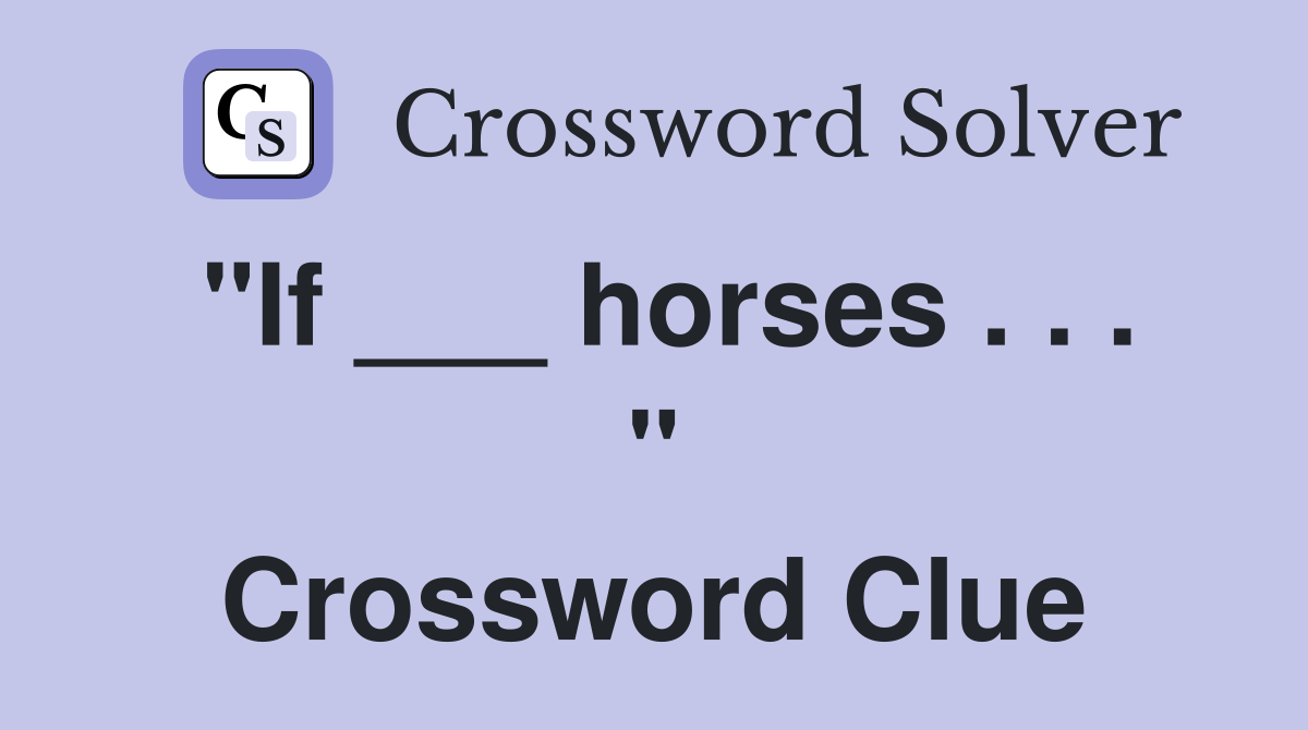 "If ___ horses . . . " Crossword Clue