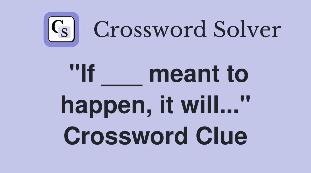 "If ___ meant to happen, it will..." Crossword Clue