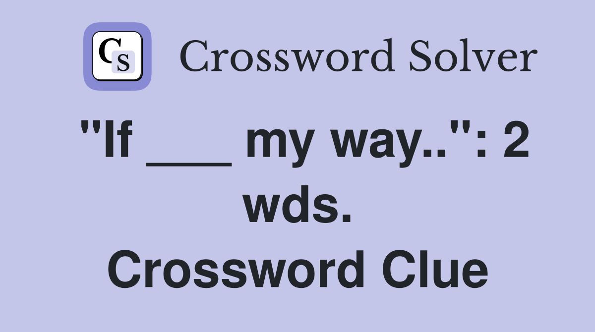 "If ___ my way..": 2 wds. Crossword Clue