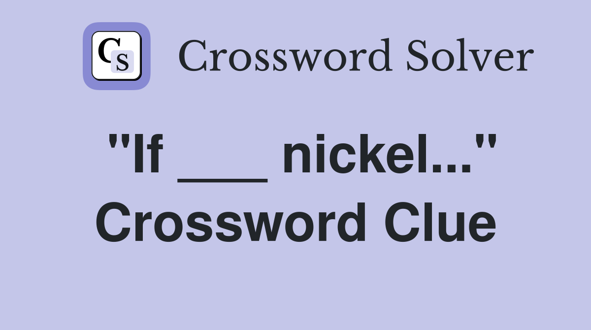 "If ___ nickel..." Crossword Clue