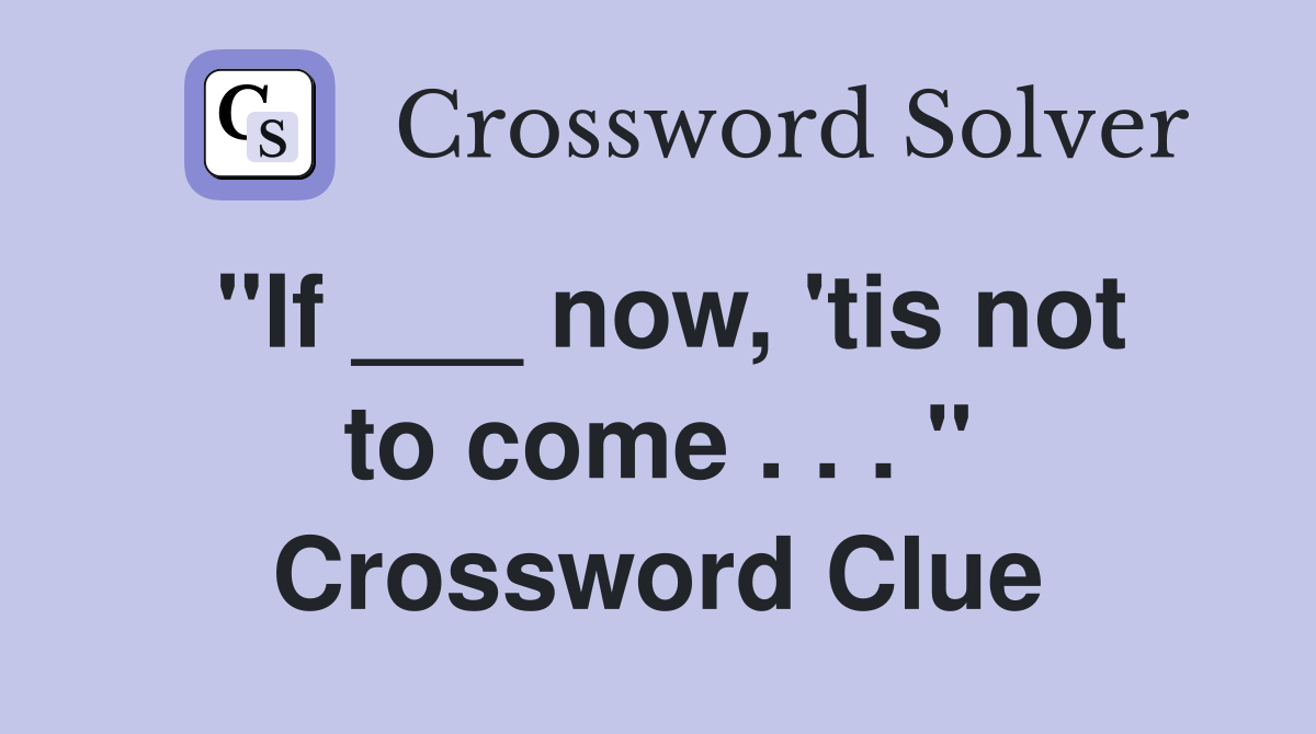 "If ___ now, 'tis not to come . . . " Crossword Clue