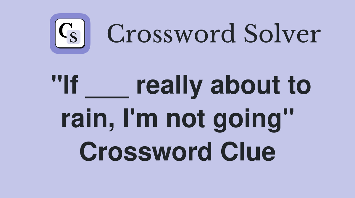 "If ___ really about to rain, I'm not going" Crossword Clue