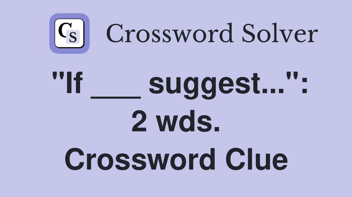 "If ___ suggest...": 2 wds. Crossword Clue