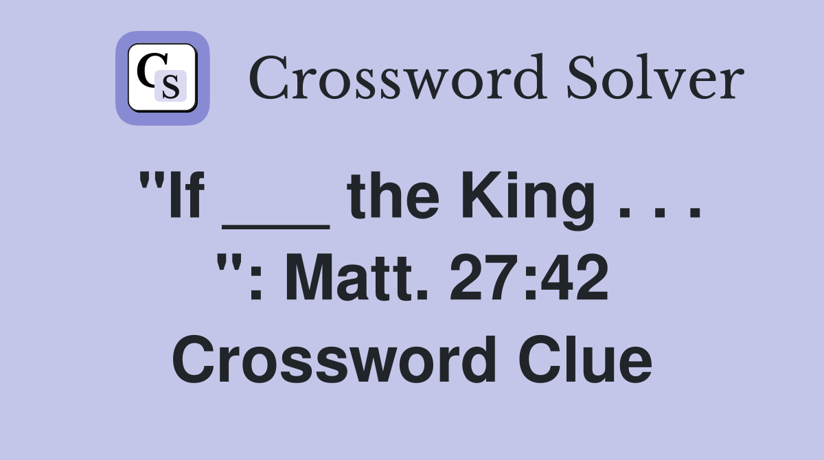 "If ___ the King . . . ": Matt. 27:42 Crossword Clue
