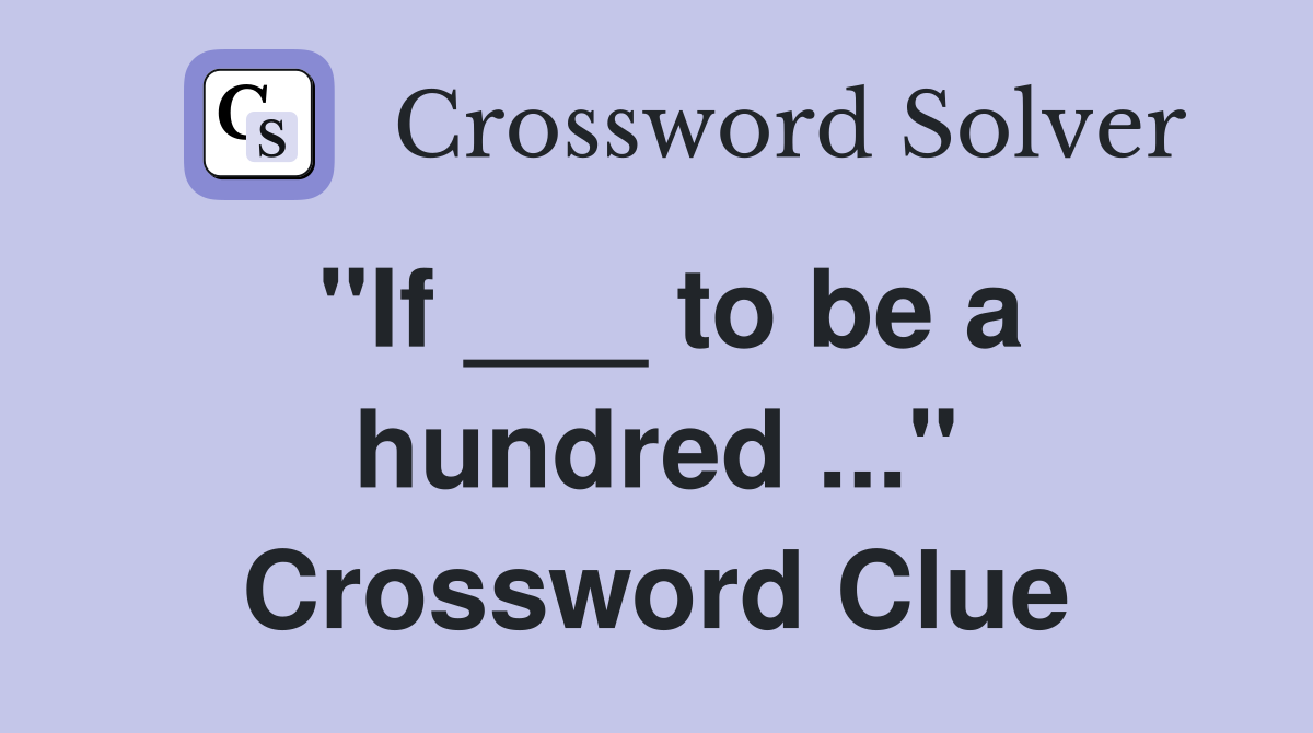 "If ___ to be a hundred ..." Crossword Clue