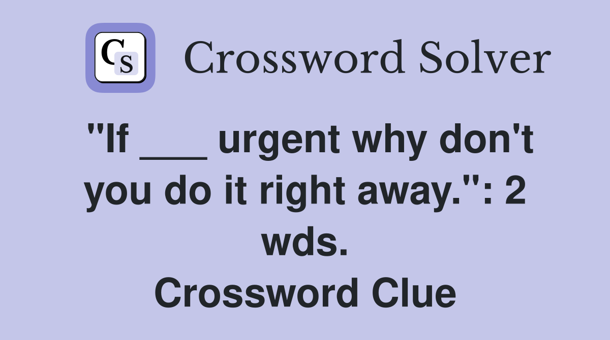 "If ___ urgent why don't you do it right away.": 2 wds. Crossword Clue