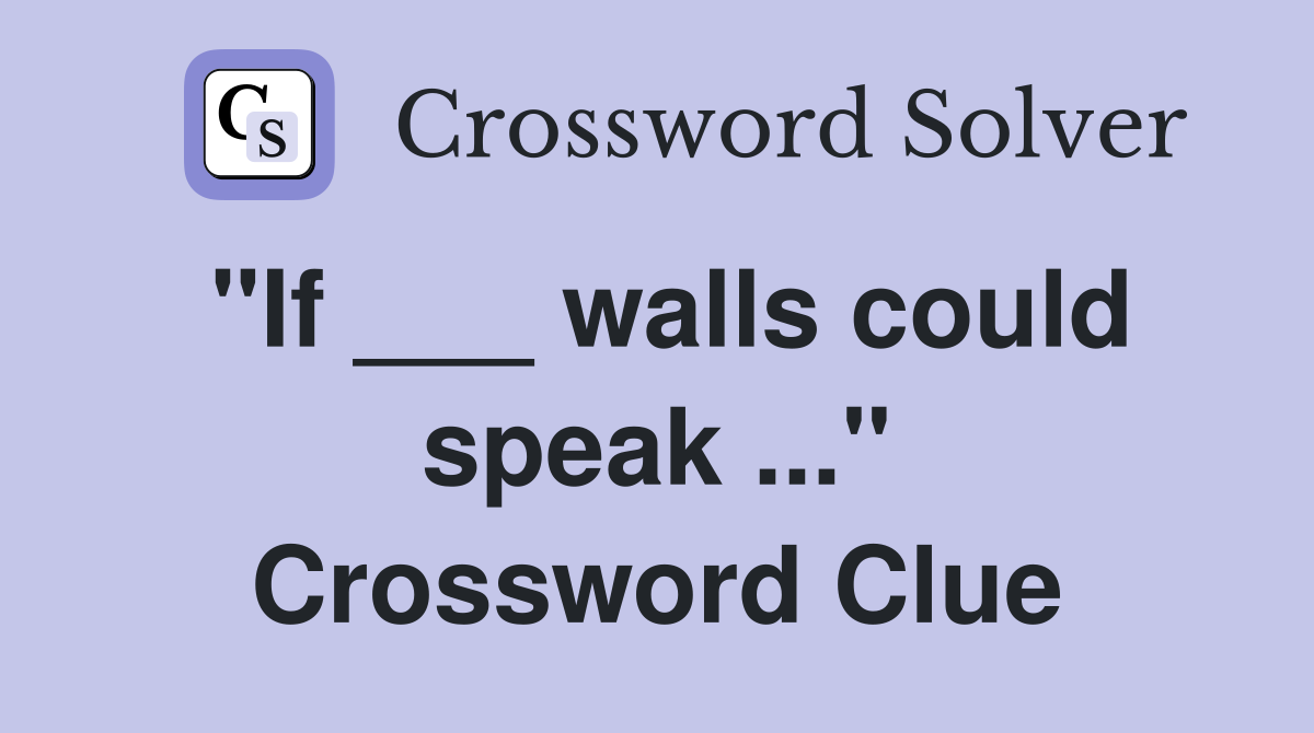 "If ___ walls could speak ..." Crossword Clue