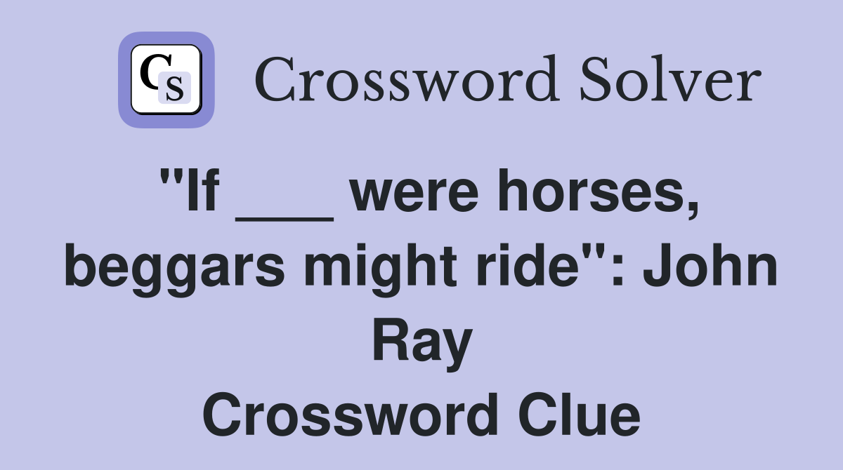 "If ___ were horses, beggars might ride": John Ray Crossword Clue