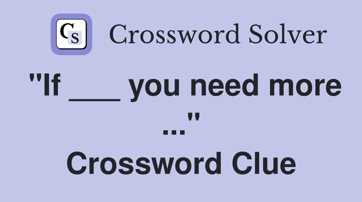 "If ___ you need more ..." Crossword Clue